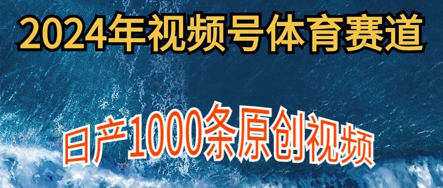 2024年体育赛道视频号，新手轻松操作， 日产1000条原创视频,多账号多撸分成-布丁源码-专业的网站源码代码分享平台!