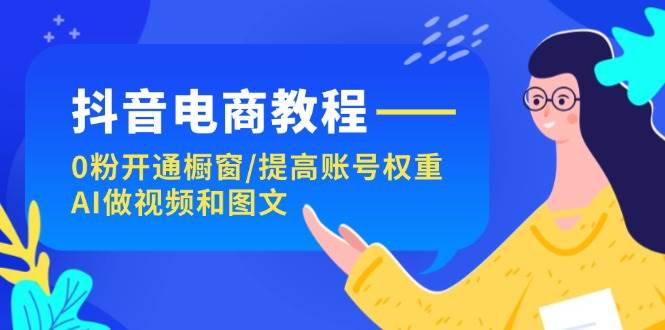 抖音电商教程：0粉开通橱窗/提高账号权重/AI做视频和图文-布丁源码-专业的网站源码代码分享平台!