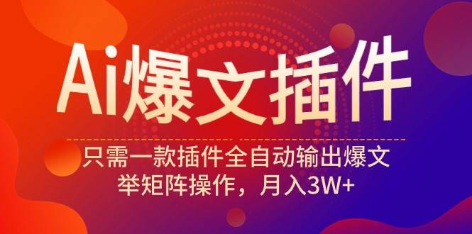 Ai爆文插件，只需一款插件全自动输出爆文，举矩阵操作，月入3W+-布丁源码-专业的网站源码代码分享平台!