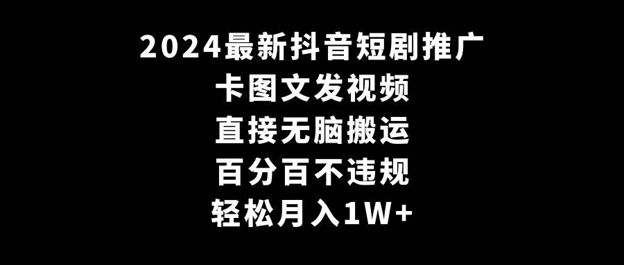 2024最新抖音短剧推广，卡图文发视频 直接无脑搬 百分百不违规 轻松月入1W+-布丁源码-专业的网站源码代码分享平台!