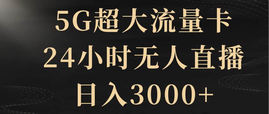 5G超大流量卡，24小时无人直播，日入3000+-布丁源码-专业的网站源码代码分享平台!