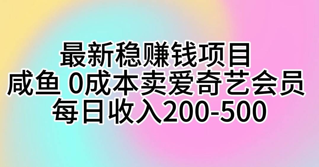 最新稳赚钱项目 咸鱼 0成本卖爱奇艺会员 每日收入200-500-布丁源码-专业的网站源码代码分享平台!