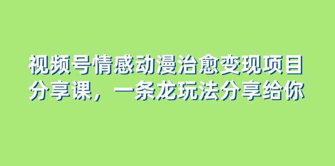视频号情感动漫治愈变现项目分享课，一条龙玩法分享给你（教程+素材）-布丁源码-专业的网站源码代码分享平台!