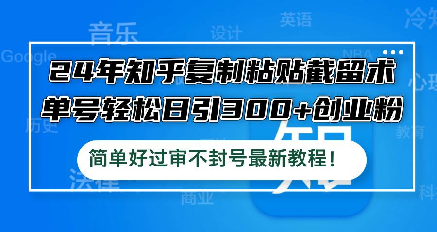 24年知乎复制粘贴截留术，单号轻松日引300+创业粉，简单好过审不封号最…-布丁源码-专业的网站源码代码分享平台!