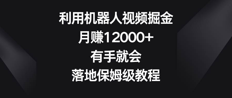 利用机器人视频掘金，月赚12000+，有手就会，落地保姆级教程-布丁源码-专业的网站源码代码分享平台!