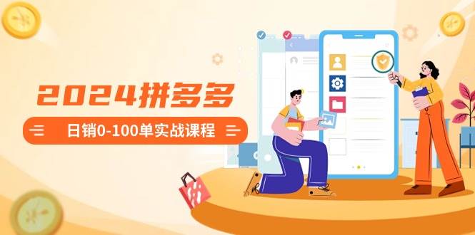 2024拼多多日销0-100单实战课程：新手注册开店到日销100单整套流程-布丁源码-专业的网站源码代码分享平台!