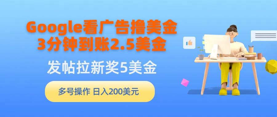 Google看广告撸美金，3分钟到账2.5美金，发帖拉新5美金，多号操作，日入…-布丁源码-专业的网站源码代码分享平台!