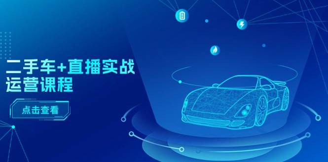 二手车+直播实战运营课程：直播推荐/短视频推荐/千川投放/直播全流程-布丁源码-专业的网站源码代码分享平台!