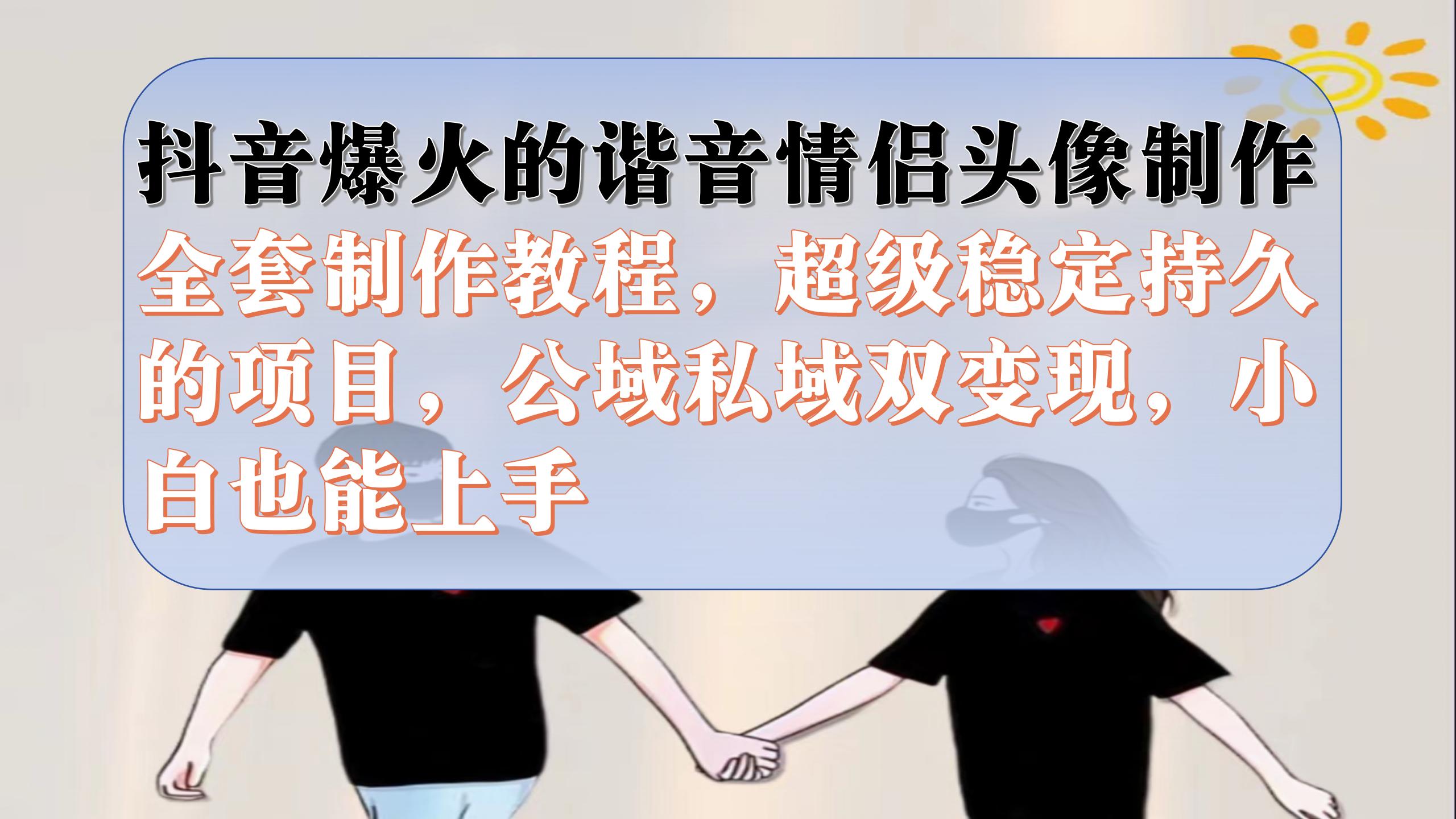 抖音爆火的谐音情侣头像制作全套制作教程，超级稳定持久，公域私域双变现-布丁源码-专业的网站源码代码分享平台!
