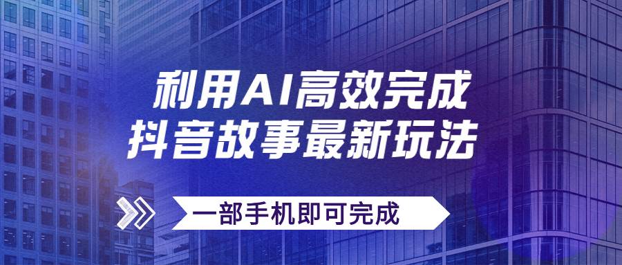 抖音故事最新玩法，通过AI一键生成文案和视频，日收入500+一部手机即可完成-布丁源码-专业的网站源码代码分享平台!