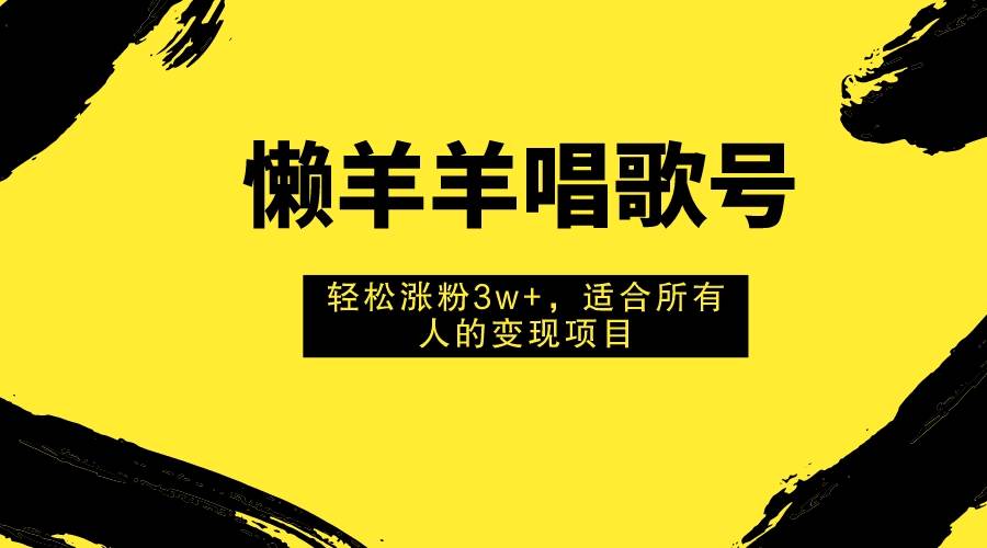 懒羊羊唱歌号，轻松涨粉3w+，适合所有人的变现项目！-布丁源码-专业的网站源码代码分享平台!