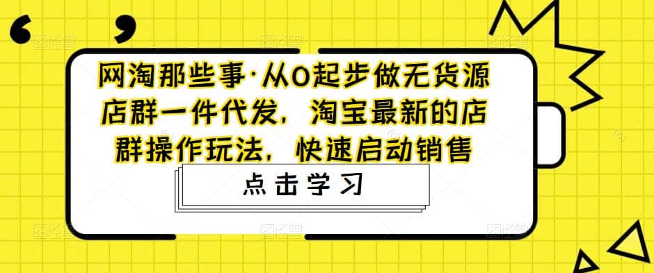 从0起步做无货源店群一件代发，淘宝最新的店群操作玩法，快速启动销售-布丁源码-专业的网站源码代码分享平台!