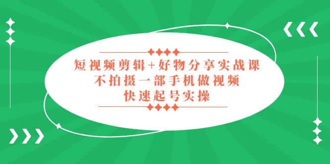 短视频剪辑+好物分享实战课，无需拍摄一部手机做视频，快速起号实操-布丁源码-专业的网站源码代码分享平台!