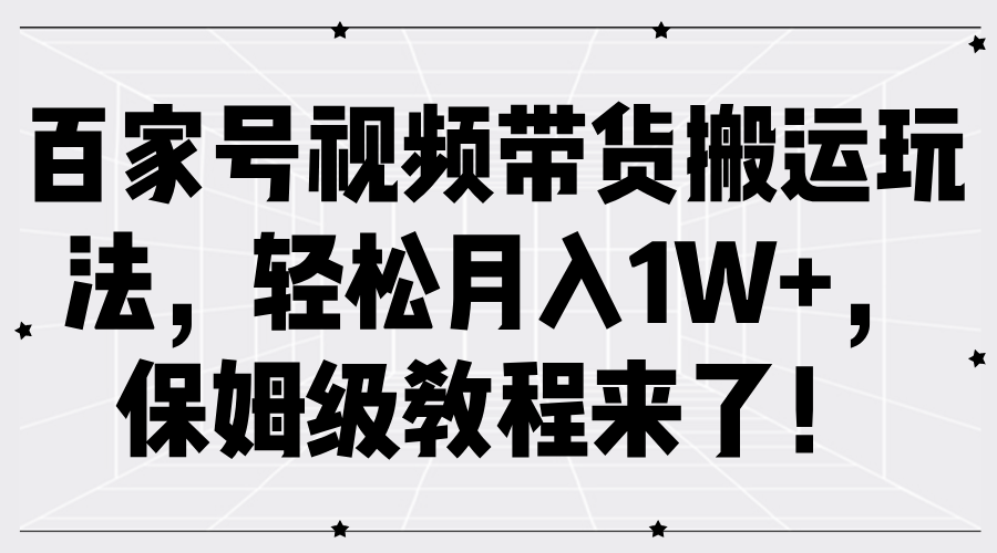 百家号视频带货搬运玩法，轻松月入1W+，保姆级教程来了！-布丁源码-专业的网站源码代码分享平台!