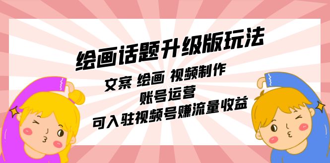绘画话题升级版玩法：文案 绘画 视频制作 账号运营 可入驻视频号赚流量收益-布丁源码-专业的网站源码代码分享平台!