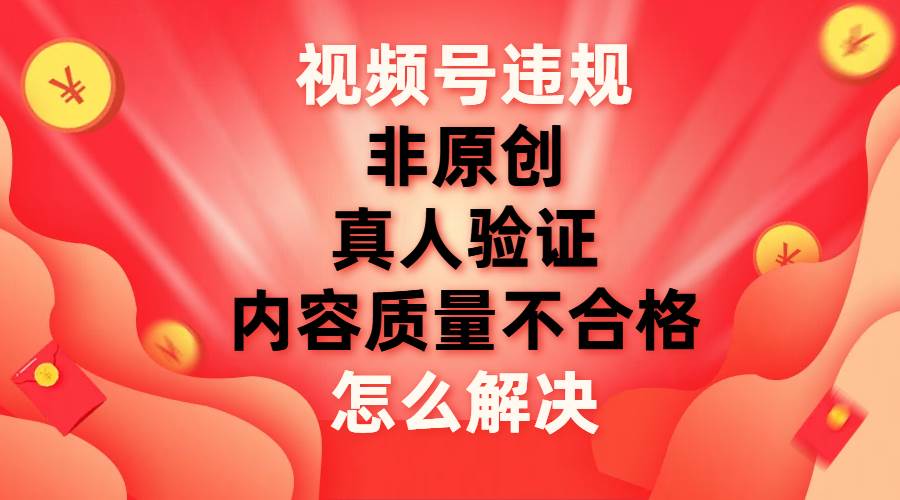 视频号【非原创，内容质量不合格，真人验证】违规怎么解决-布丁源码-专业的网站源码代码分享平台!