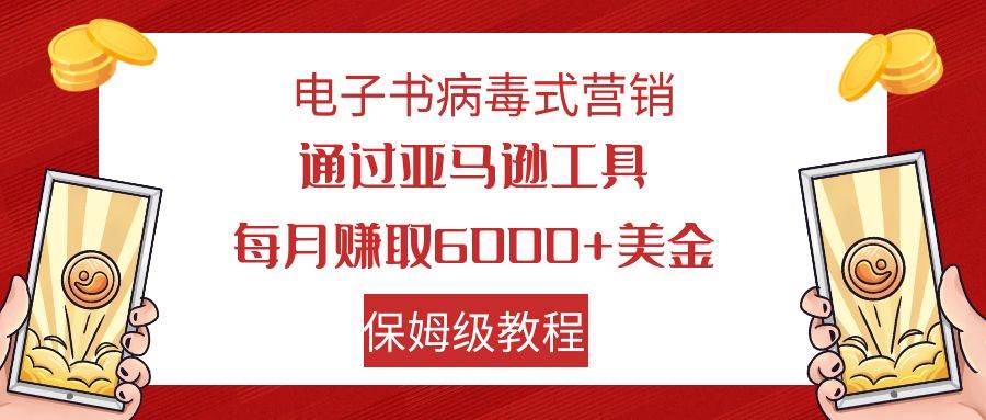 电子书病毒式营销 通过亚马逊工具每月赚6000+美金 小白轻松上手 保姆级教程-布丁源码-专业的网站源码代码分享平台!