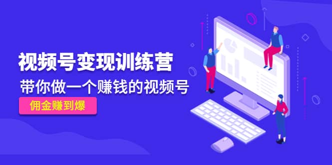 《视频号变现训练营》-布丁源码-专业的网站源码代码分享平台!