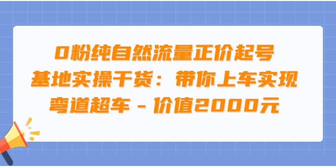 0粉纯自然流量正价起号基地实操干货：带你上车实现弯道超车 – 价值2000元-布丁源码-专业的网站源码代码分享平台!