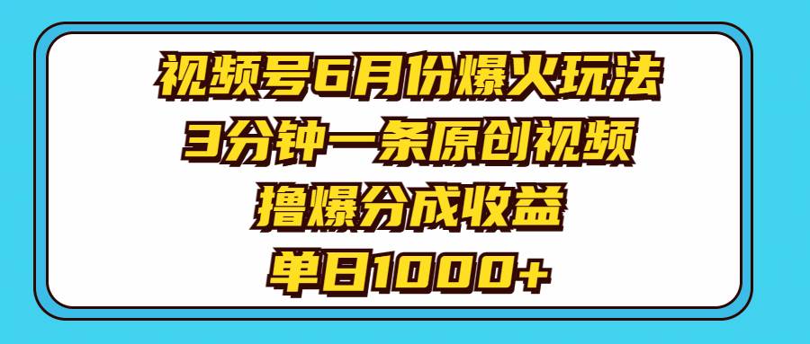 视频号6月份爆火玩法，3分钟一条原创视频，撸爆分成收益，单日1000+-布丁源码-专业的网站源码代码分享平台!