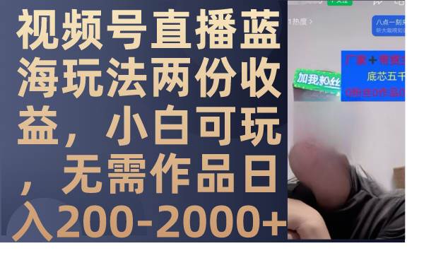 视频号直播蓝海玩法两份收益，小白可玩，无需作品日入200-2000+-布丁源码-专业的网站源码代码分享平台!