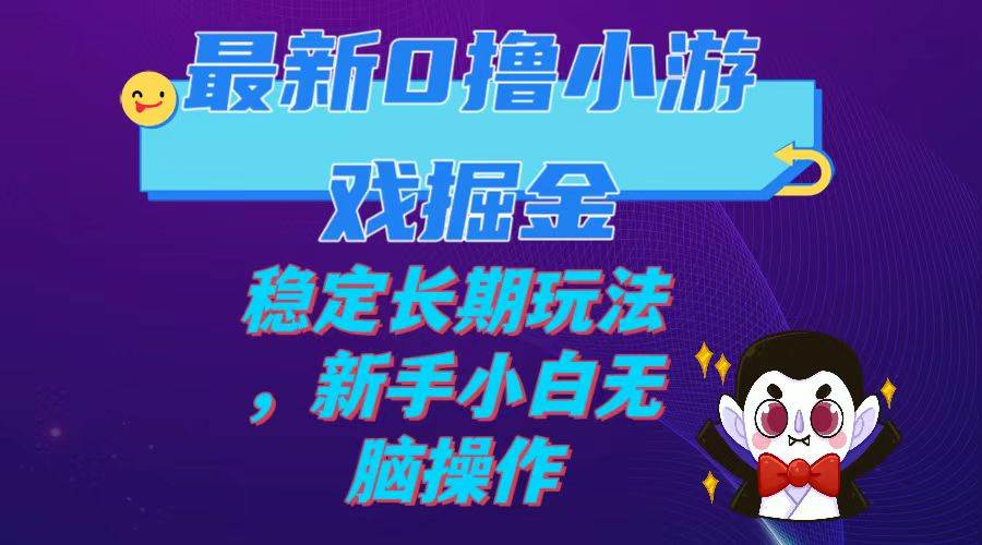 最新0撸小游戏掘金单机日入100-200稳定长期玩法，新手小白无脑操作-布丁源码-专业的网站源码代码分享平台!