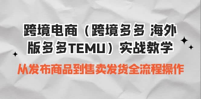跨境电商（跨境多多 海外版多多TEMU）实操教学 从发布商品到售卖发货全流程-布丁源码-专业的网站源码代码分享平台!