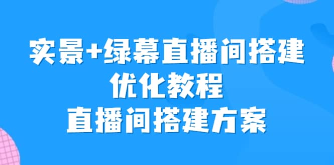 实景+绿幕直播间搭建优化教程，直播间搭建方案-布丁源码-专业的网站源码代码分享平台!