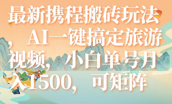最新携程搬砖玩法，AI一键搞定旅游视频，小白单号月入1500，可矩阵-布丁源码-专业的网站源码代码分享平台!