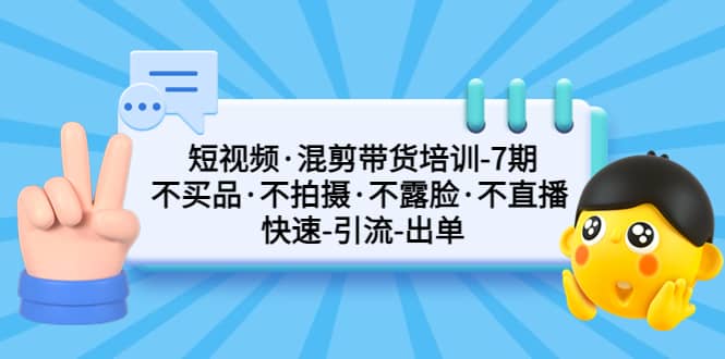 短视频·混剪带货培训-第7期 不买品·不拍摄·不露脸·不直播 快速引流出单-布丁源码-专业的网站源码代码分享平台!