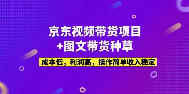 京东视频带货项目+图文带货种草，成本低，利润高，操作简单收入稳定-布丁源码-专业的网站源码代码分享平台!