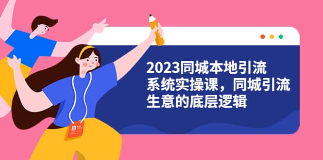2023同城本地引流系统实操课，同城引流生意的底层逻辑（31节视频课）-布丁源码-专业的网站源码代码分享平台!