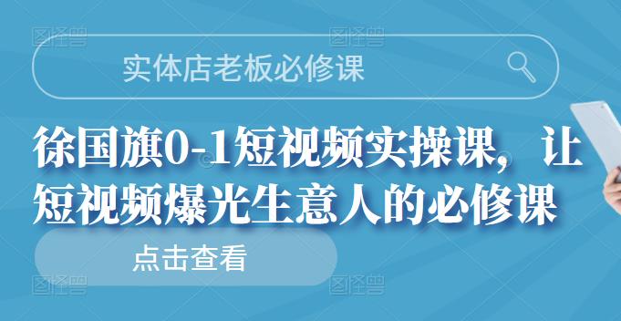 实体店老板必修课，徐国旗0-1短视频实操课，让短视频爆光生意人的必修课-布丁源码-专业的网站源码代码分享平台!