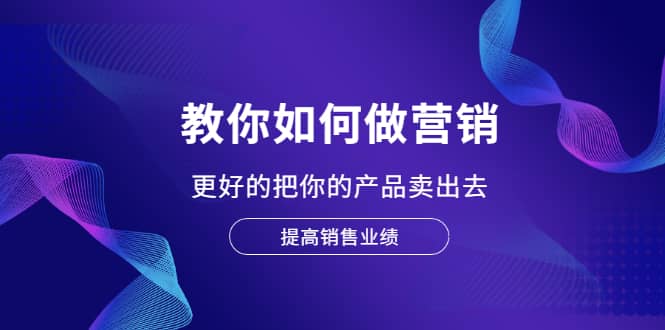 教你如何做营销，更好的把你的产品卖出去 提高销售业绩-布丁源码-专业的网站源码代码分享平台!