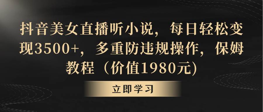 抖音美女直播听小说，每日轻松变现3500+，多重防违规操作，保姆教程（价值1980元)-布丁源码-专业的网站源码代码分享平台!