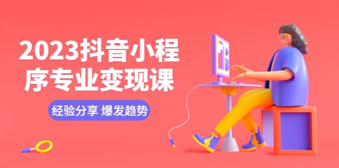 2023抖音小程序专业变现课 经验分享 爆发趋势 变现逻辑 养高权重号 剪辑等-布丁源码-专业的网站源码代码分享平台!