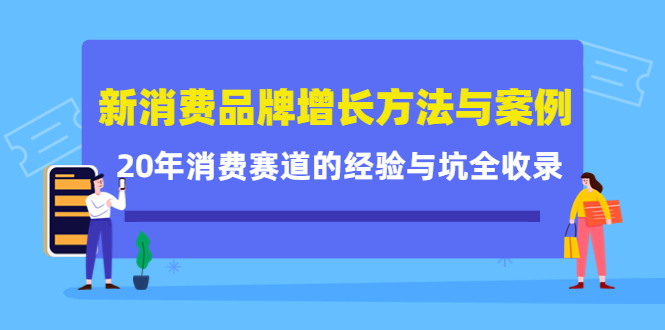 新消费品牌增长方法与案例精华课：20年消费赛道的经验与坑全收录-布丁源码-专业的网站源码代码分享平台!