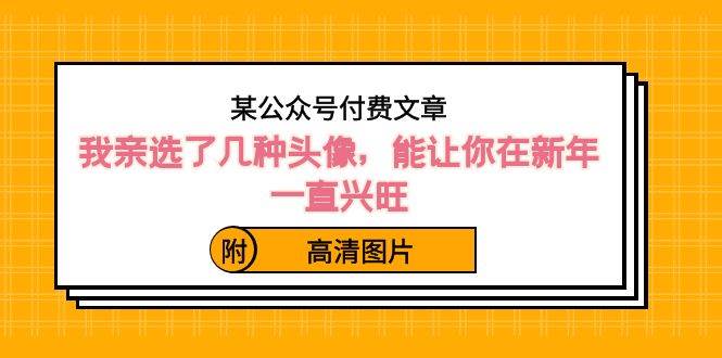 某公众号付费文章：我亲选了几种头像，能让你在新年一直兴旺（附高清图片）-布丁源码-专业的网站源码代码分享平台!