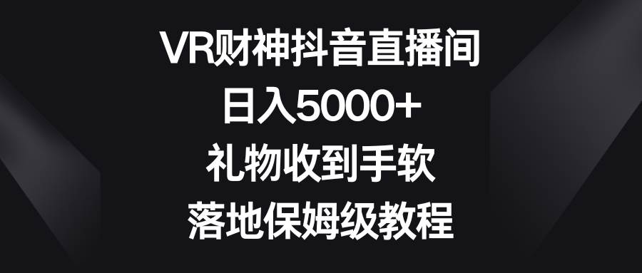 VR财神抖音直播间，日入5000+，礼物收到手软，落地保姆级教程-布丁源码-专业的网站源码代码分享平台!