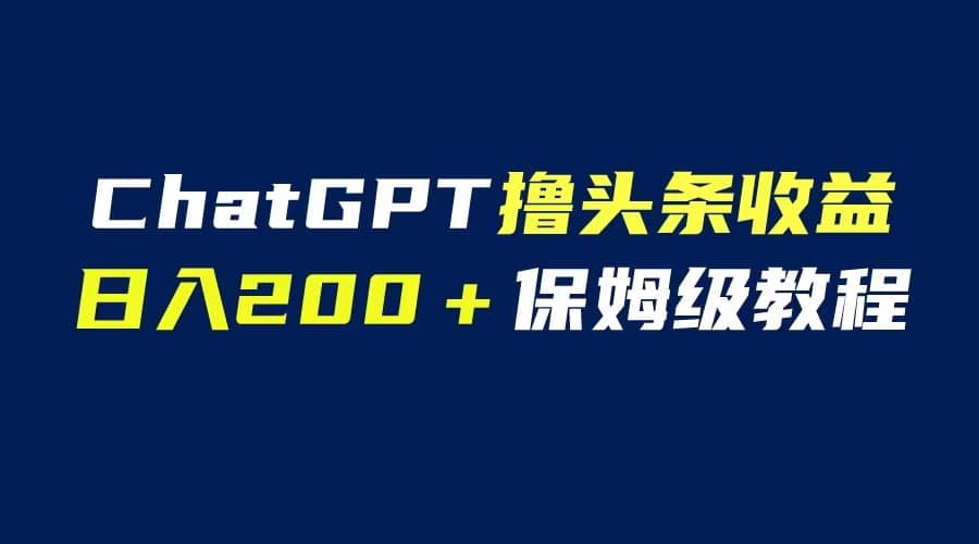 GPT解放双手撸头条收益，日入200保姆级教程，自媒体小白无脑操作-布丁源码-专业的网站源码代码分享平台!