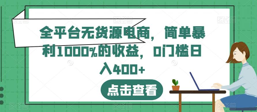 全平台无货源电商，简单暴利1000%的收益，0门槛日入400+【揭秘】-布丁源码-专业的网站源码代码分享平台!