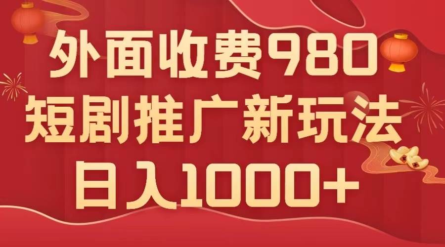 外面收费980，短剧推广最新搬运玩法，几分钟一个作品，日入1000+-布丁源码-专业的网站源码代码分享平台!