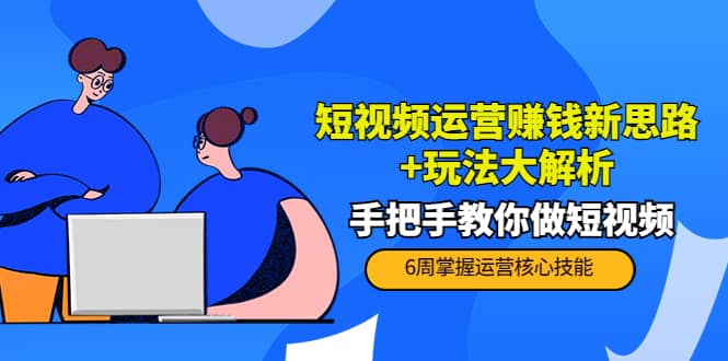 短视频运营赚钱新思路+玩法大解析：手把手教你做短视频【PETER最新更新中】-布丁源码-专业的网站源码代码分享平台!