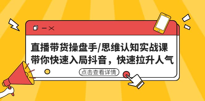 直播带货操盘手/思维认知实战课：带你快速入局抖音，快速拉升人气-布丁源码-专业的网站源码代码分享平台!