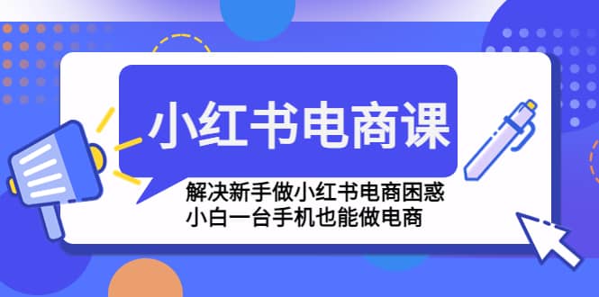 小红书电商课程，解决新手做小红书电商困惑，小白一台手机也能做电商-布丁源码-专业的网站源码代码分享平台!