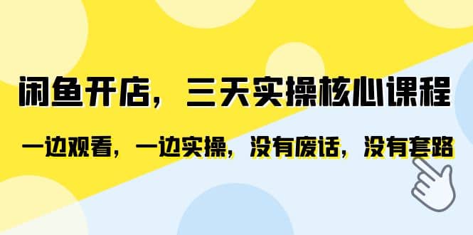 闲鱼开店，三天实操核心课程，一边观看，一边实操，没有废话，没有套路-布丁源码-专业的网站源码代码分享平台!