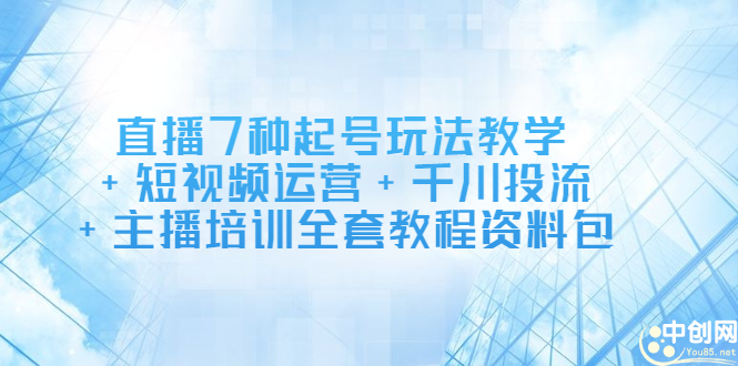 直播7种起号玩法教学+短视频运营+千川投流+主播培训全套教程资料包-布丁源码-专业的网站源码代码分享平台!
