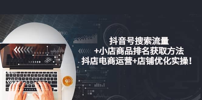 抖音号搜索流量+小店商品排名获取方法，抖店电商运营+店铺优化实操！-布丁源码-专业的网站源码代码分享平台!