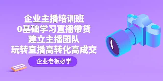 企业主播培训班：0基础学习直播带货，建立主播团队，玩转直播高转化高成交-布丁源码-专业的网站源码代码分享平台!