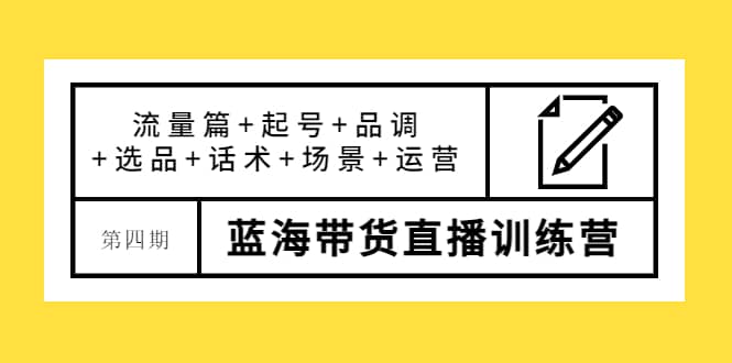 第四期蓝海带货直播训练营：流量篇+起号+品调+选品+话术+场景+运营-布丁源码-专业的网站源码代码分享平台!